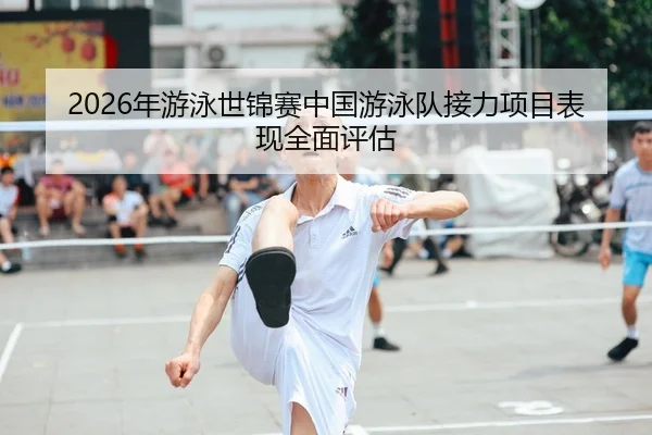 2026年游泳世锦赛中国游泳队接力项目表现全面评估