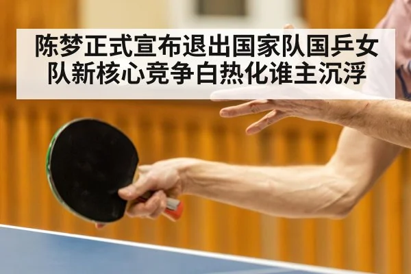 陈梦正式宣布退出国家队国乒女队新核心竞争白热化谁主沉浮